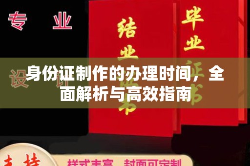 拜城身份证制作的办理时间，全面解析与高效指南