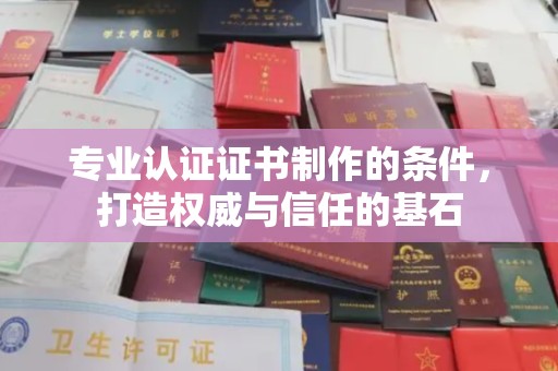 拜城专业认证证书制作的条件，打造权威与信任的基石