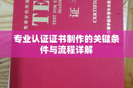 拜城专业认证证书制作的关键条件与流程详解