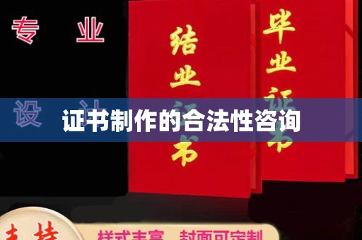 拜城证书制作的合法性咨询