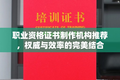 拜城职业资格证书制作机构推荐，权威与效率的完美结合