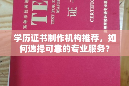 拜城学历证书制作机构推荐，如何选择可靠的专业服务？