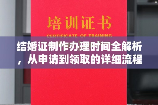 拜城结婚证制作办理时间全解析，从申请到领取的详细流程