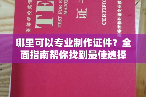 拜城哪里可以专业制作证件？全面指南帮你找到最佳选择