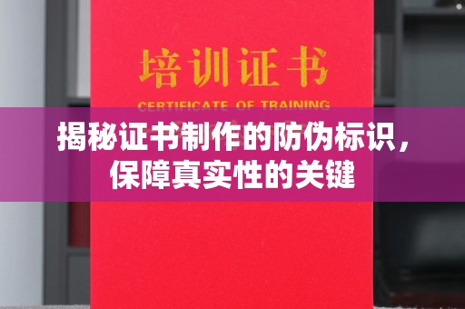 拜城揭秘证书制作的防伪标识，保障真实性的关键