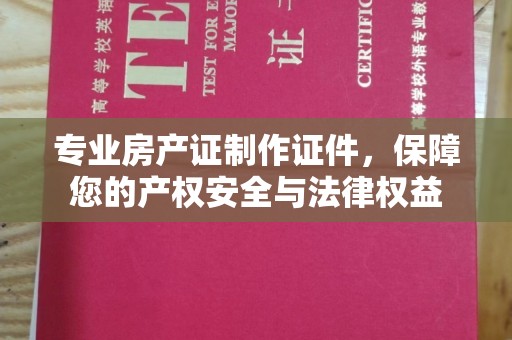 拜城专业房产证制作证件，保障您的产权安全与法律权益
