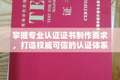 拜城掌握专业认证证书制作要求，打造权威可信的认证体系