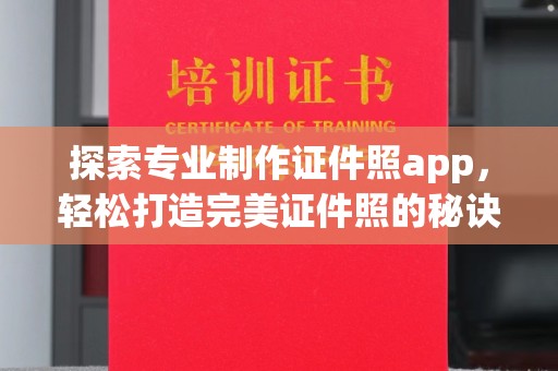 拜城探索专业制作证件照app，轻松打造完美证件照的秘诀