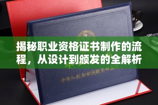 拜城揭秘职业资格证书制作的流程，从设计到颁发的全解析