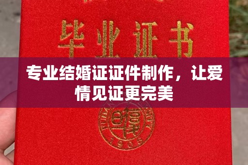 拜城专业结婚证证件制作，让爱情见证更完美