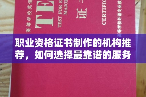 拜城职业资格证书制作的机构推荐，如何选择最靠谱的服务商？