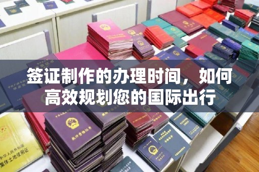 拜城签证制作的办理时间，如何高效规划您的国际出行