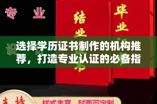 拜城选择学历证书制作的机构推荐，打造专业认证的必备指南
