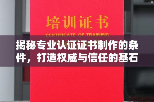 拜城揭秘专业认证证书制作的条件，打造权威与信任的基石