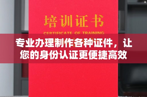 拜城专业办理制作各种证件，让您的身份认证更便捷高效