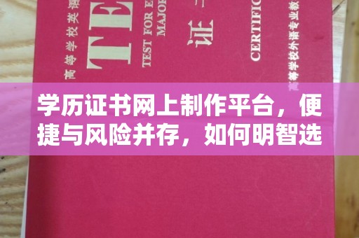 拜城学历证书网上制作平台，便捷与风险并存，如何明智选择？