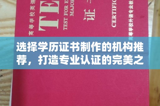 拜城选择学历证书制作的机构推荐，打造专业认证的完美之选