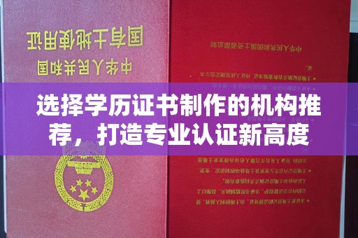 拜城选择学历证书制作的机构推荐，打造专业认证新高度