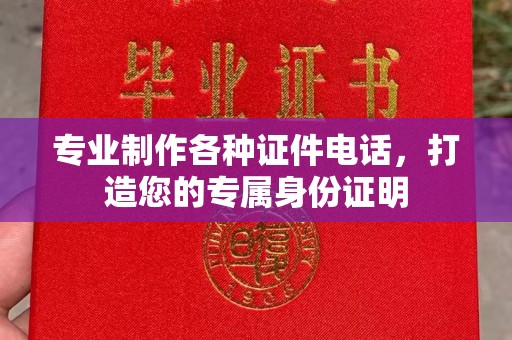 拜城专业制作各种证件电话，打造您的专属身份证明