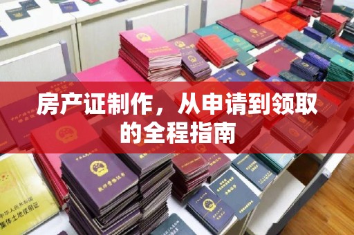 拜城房产证制作，从申请到领取的全程指南