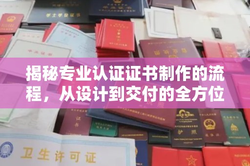 拜城揭秘专业认证证书制作的流程，从设计到交付的全方位指南