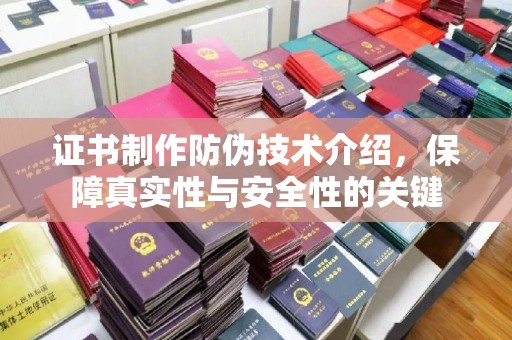 拜城证书制作防伪技术介绍，保障真实性与安全性的关键