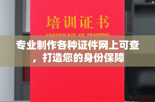 拜城专业制作各种证件网上可查，打造您的身份保障