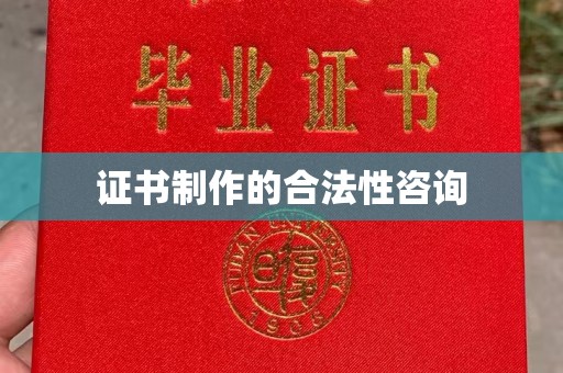 拜城证书制作的合法性咨询