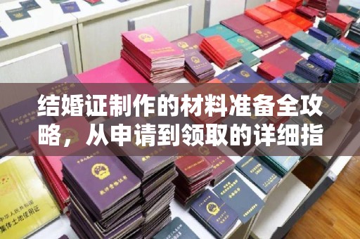 拜城结婚证制作的材料准备全攻略，从申请到领取的详细指南