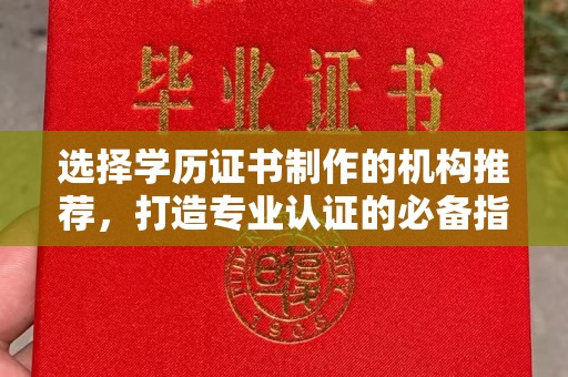 拜城选择学历证书制作的机构推荐，打造专业认证的必备指南
