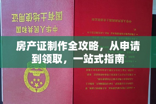 拜城房产证制作全攻略，从申请到领取，一站式指南