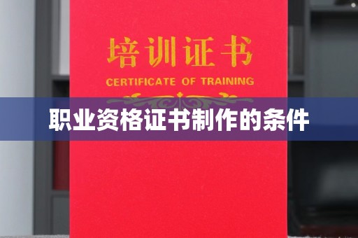 拜城职业资格证书制作的条件