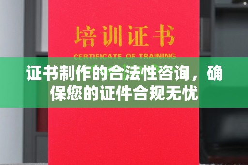拜城证书制作的合法性咨询，确保您的证件合规无忧