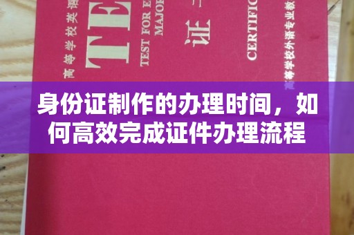 拜城身份证制作的办理时间，如何高效完成证件办理流程