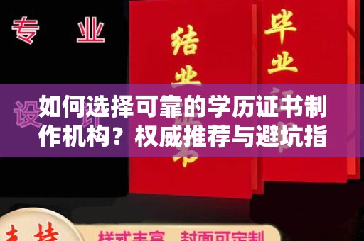 拜城如何选择可靠的学历证书制作机构？权威推荐与避坑指南