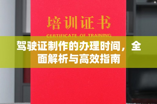 拜城驾驶证制作的办理时间，全面解析与高效指南