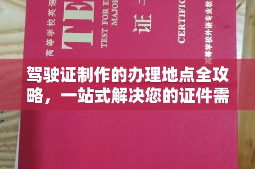 拜城驾驶证制作的办理地点全攻略，一站式解决您的证件需求