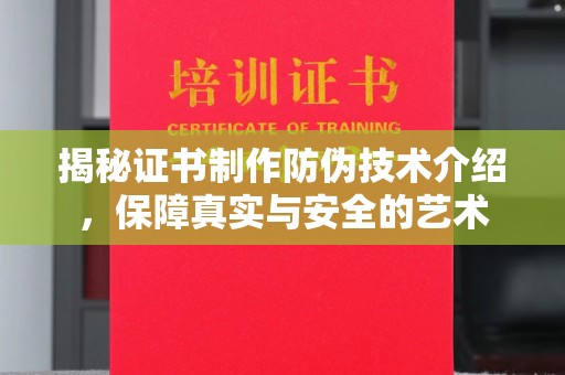 拜城揭秘证书制作防伪技术介绍，保障真实与安全的艺术