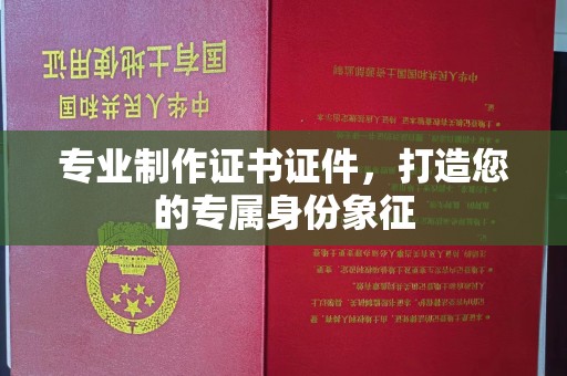 拜城专业制作证书证件，打造您的专属身份象征