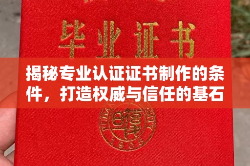拜城揭秘专业认证证书制作的条件，打造权威与信任的基石