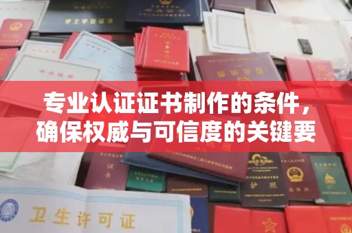 拜城专业认证证书制作的条件，确保权威与可信度的关键要素