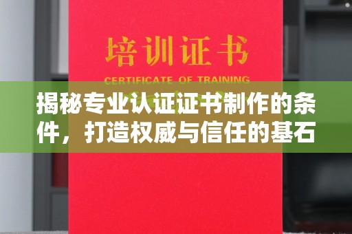 拜城揭秘专业认证证书制作的条件，打造权威与信任的基石