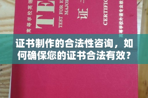 拜城证书制作的合法性咨询，如何确保您的证书合法有效？