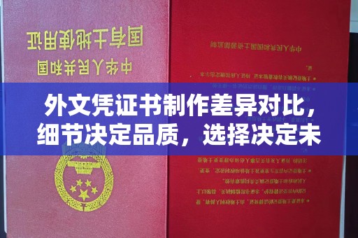 拜城外文凭证书制作差异对比，细节决定品质，选择决定未来