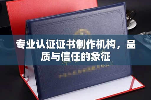 拜城专业认证证书制作机构，品质与信任的象征