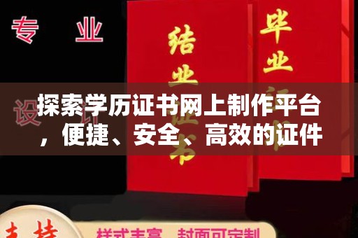 拜城探索学历证书网上制作平台，便捷、安全、高效的证件制作新选择