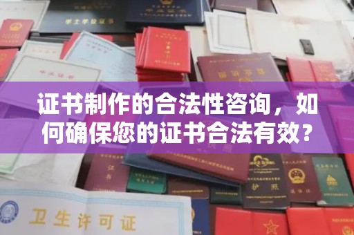 拜城证书制作的合法性咨询，如何确保您的证书合法有效？