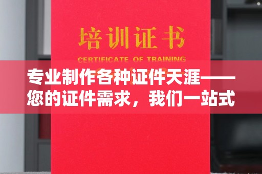 拜城专业制作各种证件天涯——您的证件需求，我们一站式解决